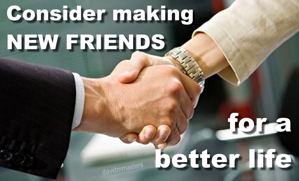 Consider making new friends for a better life