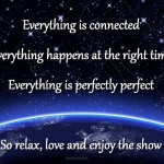 Everything is connected everything happens at the right time everything is perfectly perfect
