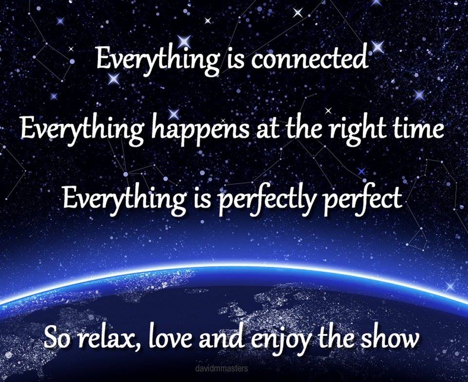 Everything is connected everything happens at the right time everything is perfectly perfect