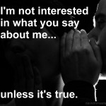 Im not interested in what you say about me unless its true