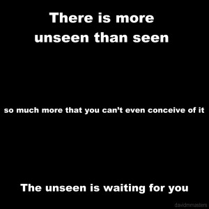 There is more unseen than seen The unseen is waiting for you