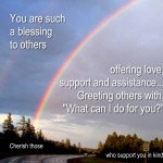 You are such a blessing to others offering love support and assistance