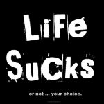 life sucks or not your choice