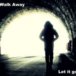 let it go walk away tough love letting go of someone you love stupid things know when to walk away